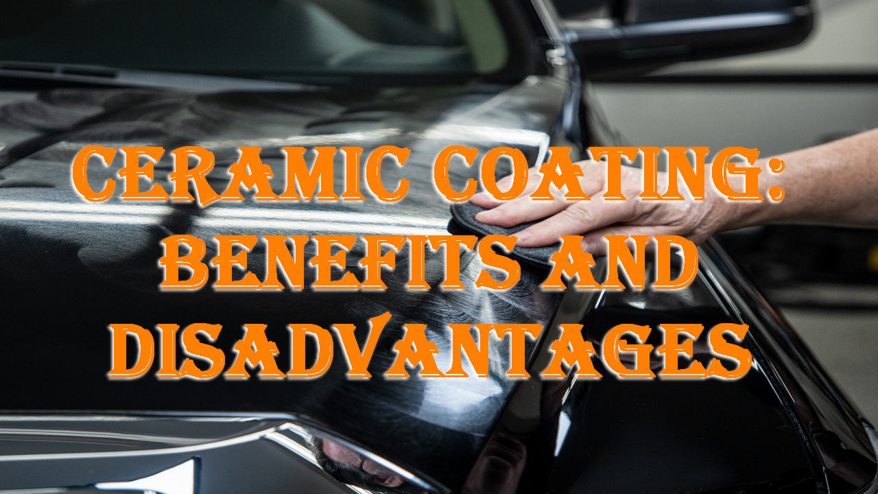 Ceramic coating: Benefits and Disadvantages