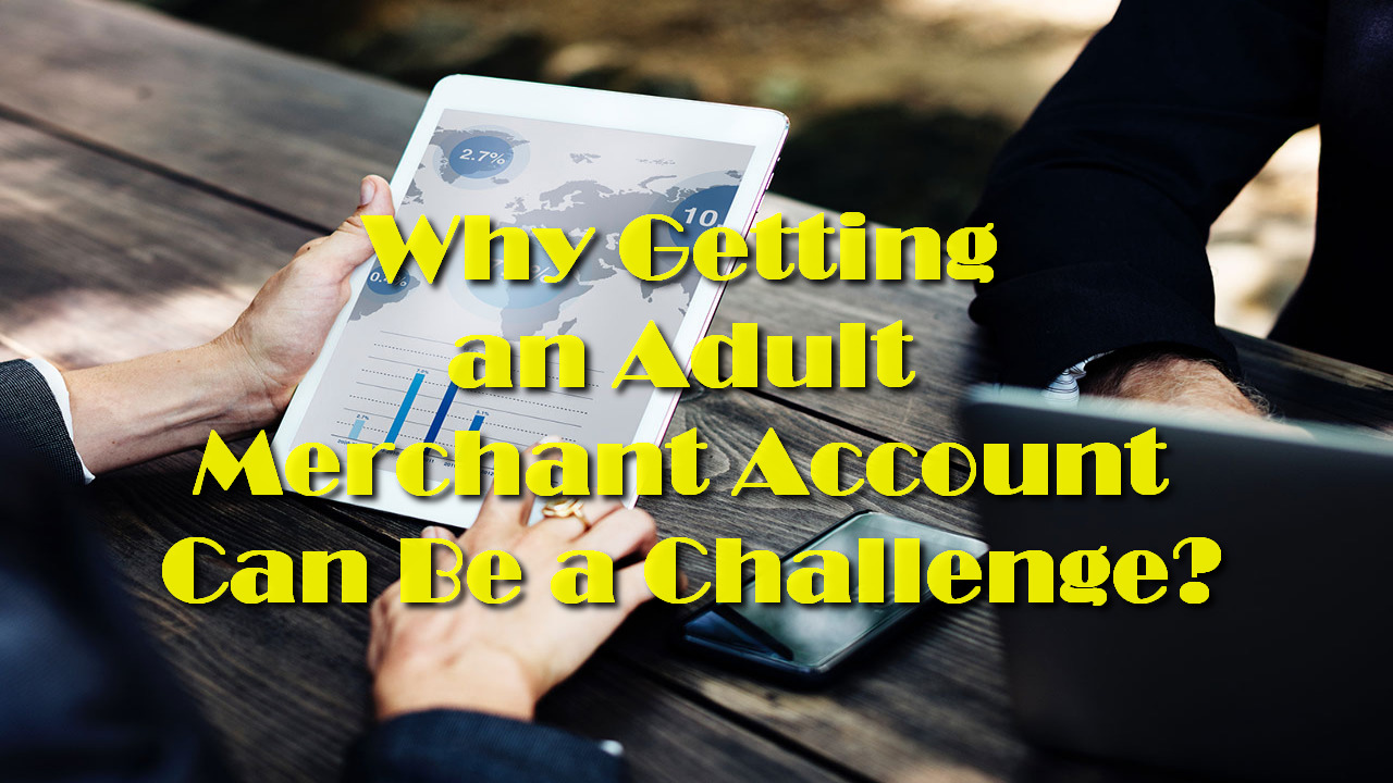 Why Getting an Adult Merchant Account Can Be a Challenge?