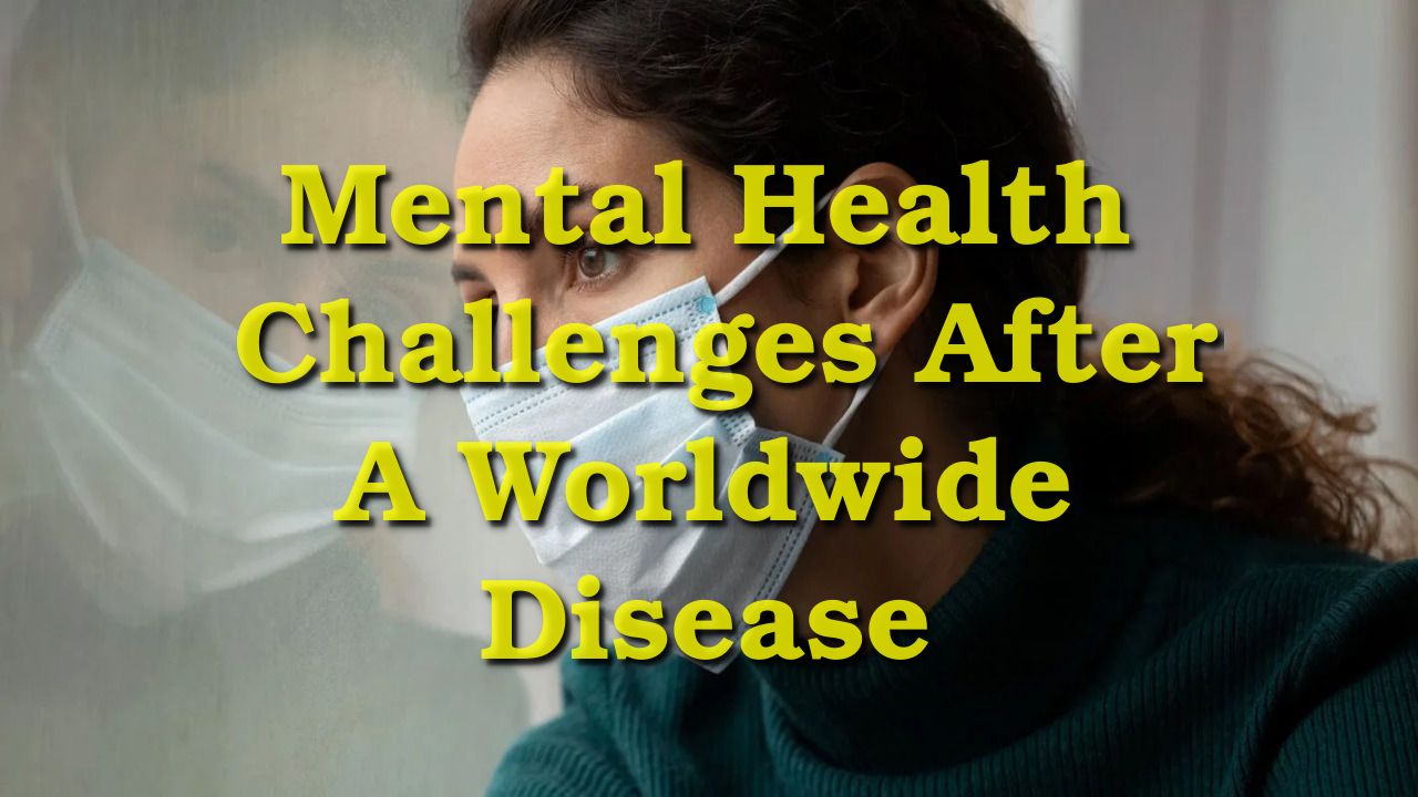 Mental Health Challenges After A Worldwide Disease
