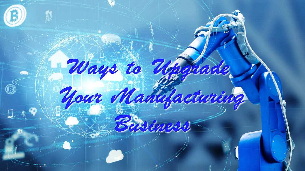 Ways to Upgrade Your Manufacturing Business
